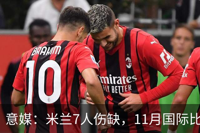 意媒：米兰7人伤缺，11月国际比赛前还需坚持5场含米兰德比